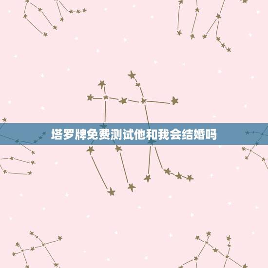 塔罗牌免费测试他和我会结婚吗,青羽塔罗占卜:你和目前的情人会结婚吗 塔罗牌免费测试他和我会结婚吗,青羽塔罗占卜:你和目前的情人会结婚吗