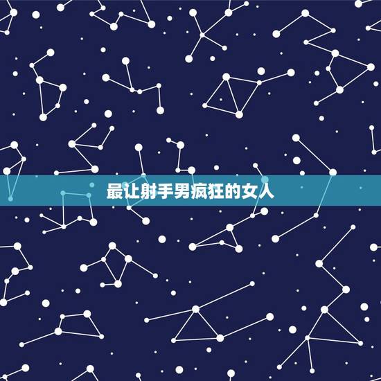 最让射手男疯狂的女人 射手男喜欢的女生穿衣风格 最让射手男疯狂的女人 射手男喜欢的女生穿衣风格