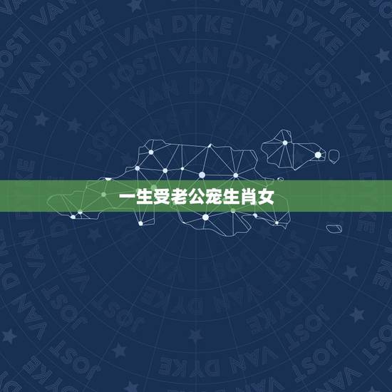 一生受老公宠生肖女，一生被宠的生肖女