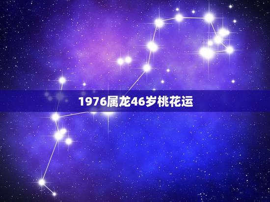 1976属龙46岁桃花运 1976年属龙女人桃花运 1976属龙46岁桃花运 1976年属龙女人桃花运