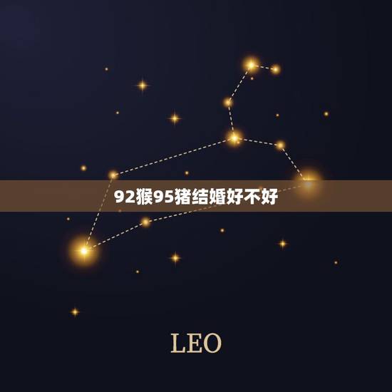 92猴95猪结婚好不好,男属猴女属猪婚合不合 92猴95猪结婚好不好,男属猴女属猪婚合不合