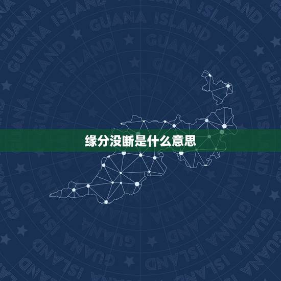 缘分没断是什么意思，什么是缘分？怎样才算有缘分？有缘分的人最终有什么结