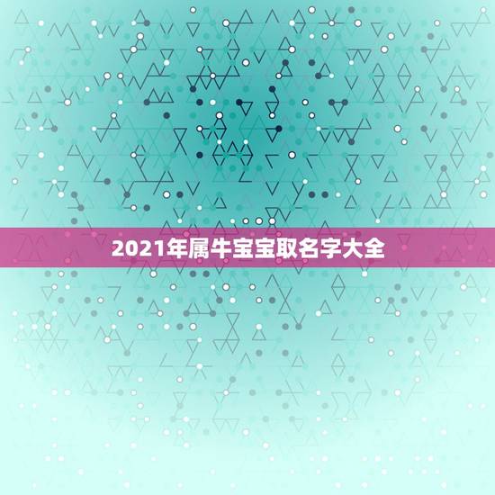 2021年属牛宝宝取名字大全，为属牛男孩有水有草的名字