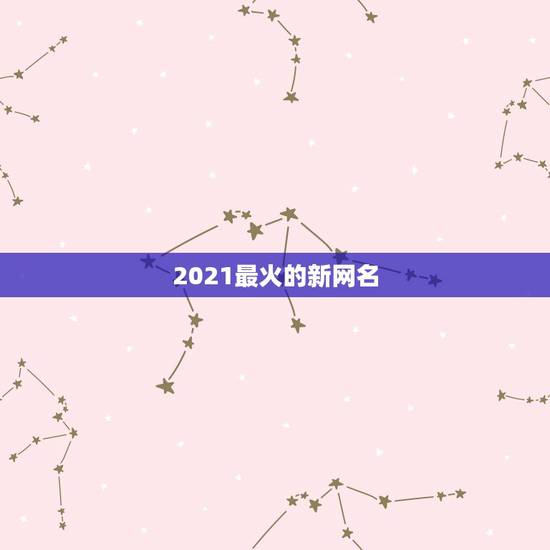 2021最火的新网名，2021最火的新网名有哪些？