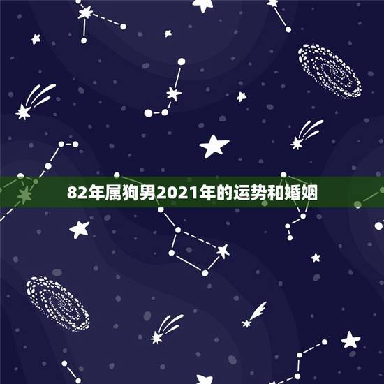 82年属狗男2021年的运势和婚姻,82年的狗在2021年的运势怎么样 82年属狗男2021年的运势和婚姻,82年的狗在2021年的运势怎么样