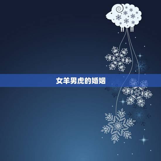 女羊男虎的婚姻,男羊女虎婚姻最终结局 女羊男虎的婚姻,男羊女虎婚姻最终结局