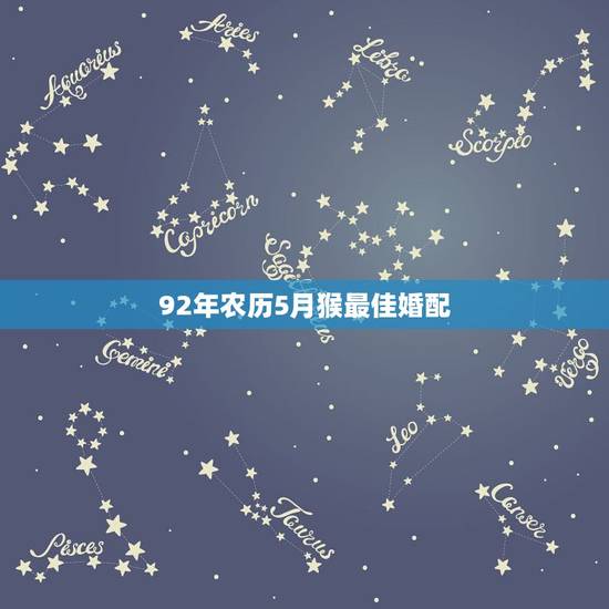 92年农历5月猴最佳婚配，1992年属猴的最佳配偶