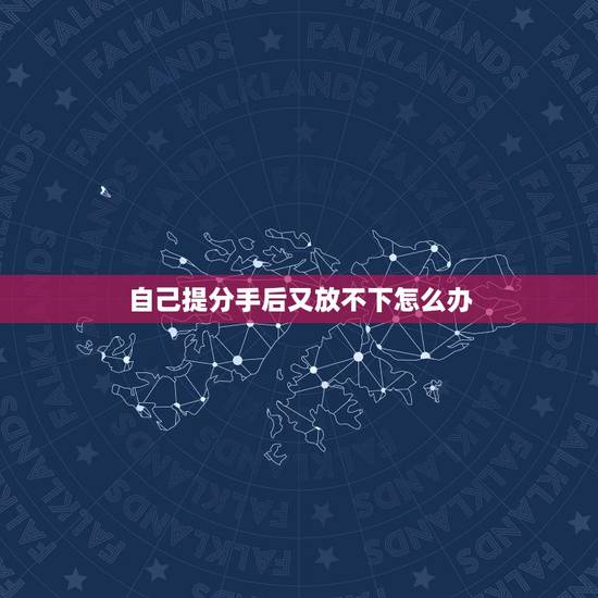 自己提分手后又放不下怎么办,当你提出分手后,还是放不下怎么办 自己提分手后又放不下怎么办,当你提出分手后,还是放不下怎么办