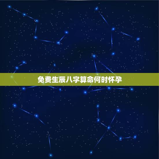 免费生辰八字算命何时怀孕，免费生辰八字算命网