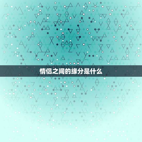 情侣之间的缘分是什么,夫妻之间缘份亦极浅是啥意思 情侣之间的缘分是什么,夫妻之间缘份亦极浅是啥意思