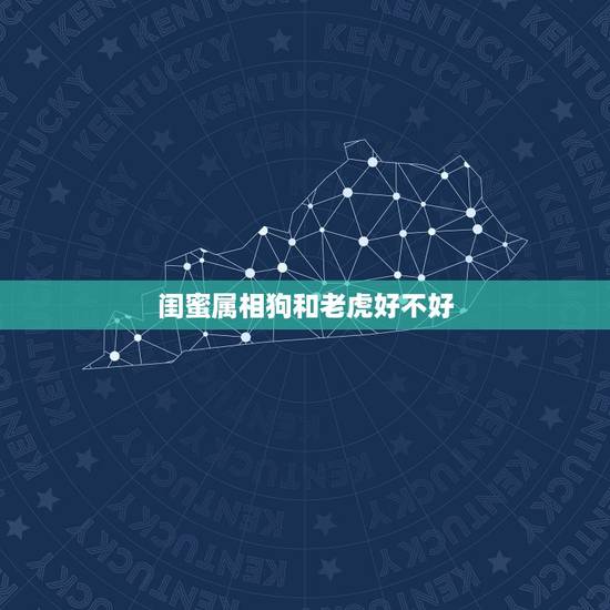 闺蜜属相狗和老虎好不好，属相老虎和狗谁厉害