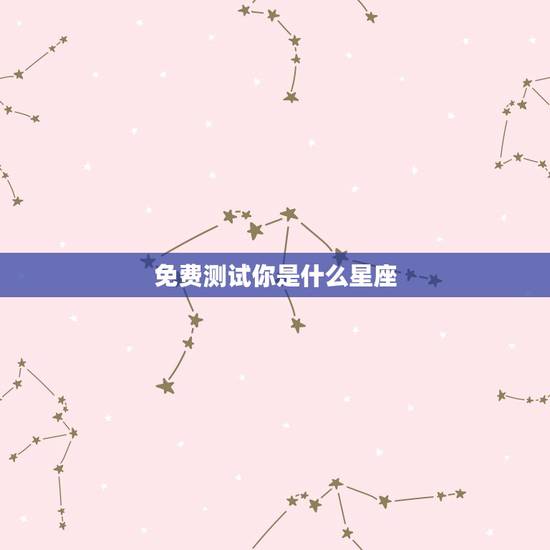 免费测试你是什么星座,怎么测自己是什么星座? 免费测试你是什么星座,怎么测自己是什么星座?
