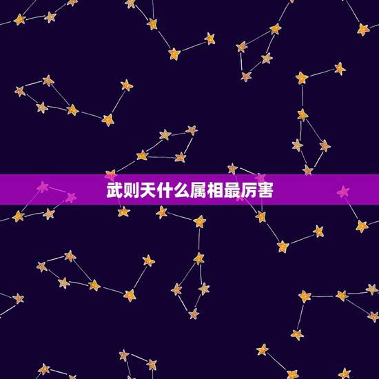 武则天什么属相最厉害,武则天是什么属相? 武则天什么属相最厉害,武则天是什么属相?