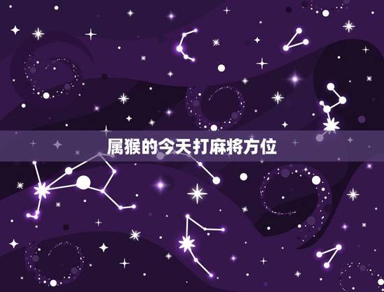 属猴的今天打麻将方位,属猴人今日麻将财运 属猴的今天打麻将方位,属猴人今日麻将财运