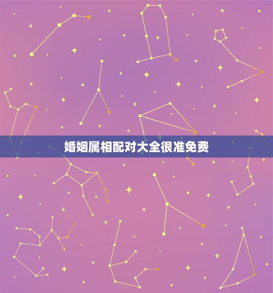 婚姻属相配对大全很准免费,最佳婚姻属相配对 婚姻属相配对大全很准免费,最佳婚姻属相配对