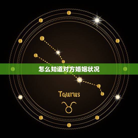 怎么知道对方婚姻状况,怎么查一个人的婚姻状况 怎么知道对方婚姻状况,怎么查一个人的婚姻状况