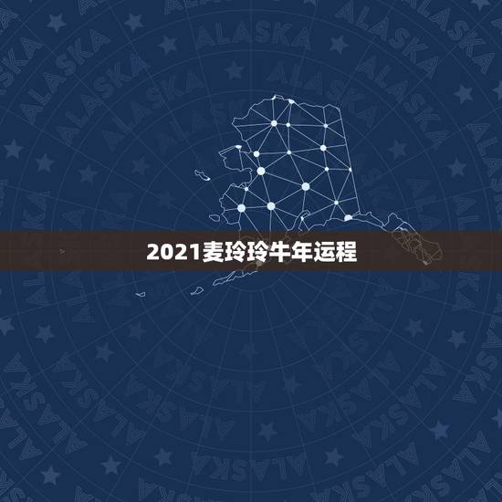 2021麦玲玲牛年运程，麦玲玲属牛人2021年运势及运程如何？