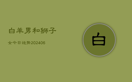白羊男和狮子女今日运势(20240605)