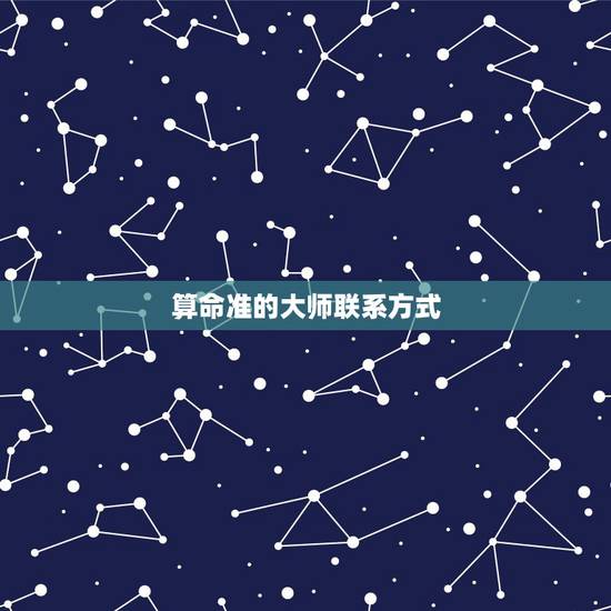算命准的大师联系方式,有算命准的大师吗 算命准的大师联系方式,有算命准的大师吗