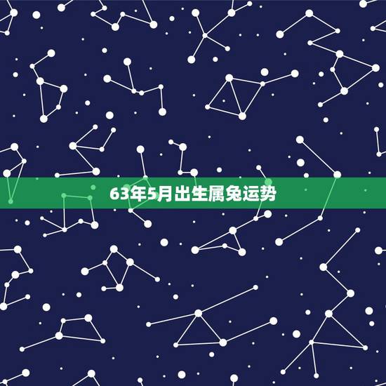 63年5月出生属兔运势，1963年的兔有几次婚姻