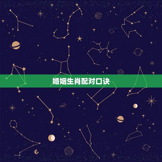 婚姻生肖配对口诀,生肖婚配相克的顺口溜 婚姻生肖配对口诀,生肖婚配相克的顺口溜