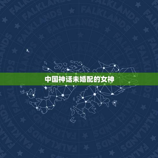 中国神话未婚配的女神,麻烦大神说说中国古代神话中的31位女神分别是谁? 中国神话未婚配的女神,麻烦大神说说中国古代神话中的31位女神分别是谁?