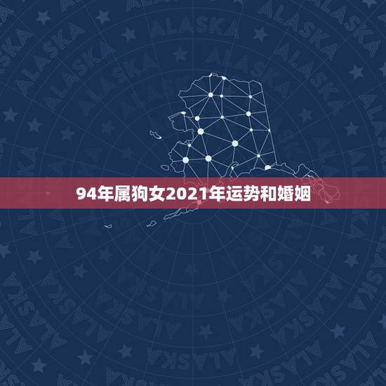 94年属狗女2021年运势和婚姻,94年属狗女生2021年的感情生活怎 94年属狗女2021年运势和婚姻,94年属狗女生2021年的感情生活怎