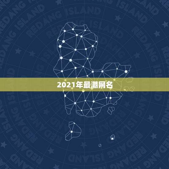 2021年最潮网名，2021年最流行网名男