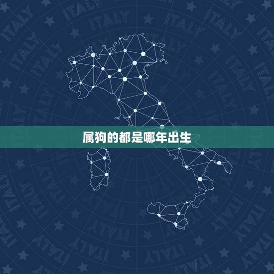 属狗的都是哪年出生,属狗的是哪一年出生的 属狗的都是哪年出生,属狗的是哪一年出生的