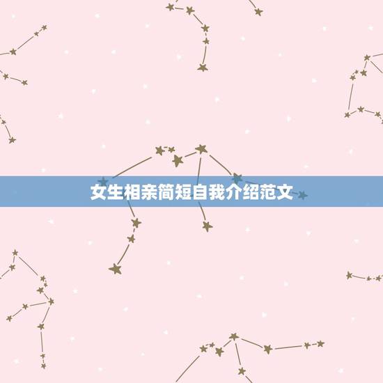 女生相亲简短自我介绍范文,相亲时。怎么自我介绍。求范文。简单点的 女生相亲简短自我介绍范文,相亲时。怎么自我介绍。求范文。简单点的