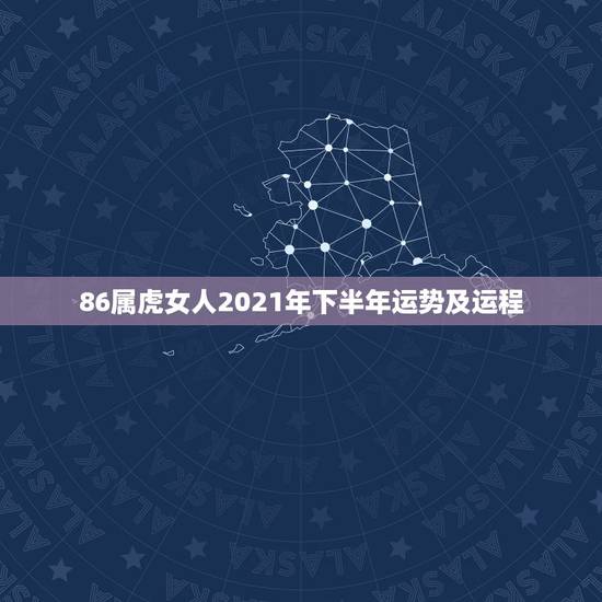 86属虎女人2021年下半年运势及运程，2021年属虎人的全年运势女