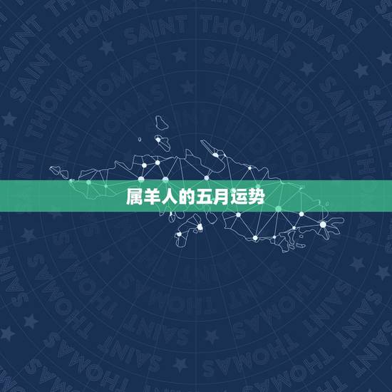 属羊人的五月运势,79年属羊男2021年运势及运程每月运程五月运气 属羊人的五月运势,79年属羊男2021年运势及运程每月运程五月运气