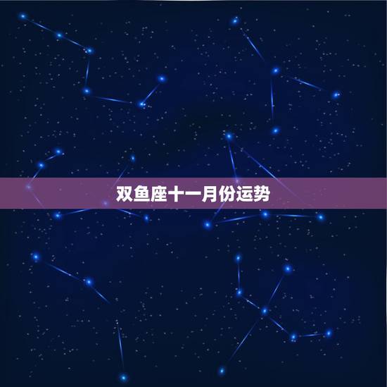 双鱼座十一月份运势,我是81年的双鱼座我想知道十一月的运势的爱情运势 双鱼座十一月份运势,我是81年的双鱼座我想知道十一月的运势的爱情运势