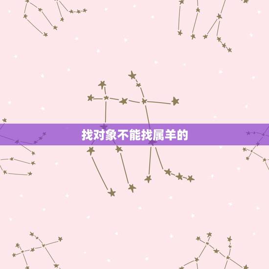 找对象不能找属羊的,为什么不愿意找属羊的 找对象不能找属羊的,为什么不愿意找属羊的