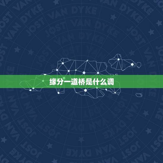 缘分一道桥是什么调，(缘分一道桥)是什么意思？