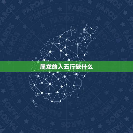 属龙的人五行缺什么,1976年属龙的喜用神是什么 属龙的人五行缺什么,1976年属龙的喜用神是什么