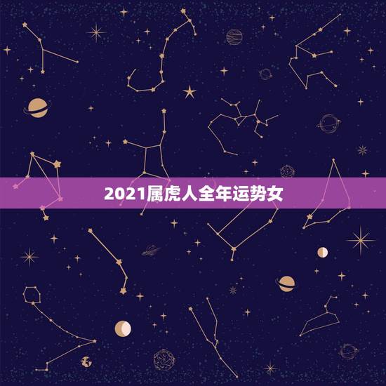 2021属虎人全年运势女，2021年属虎的运势和财运