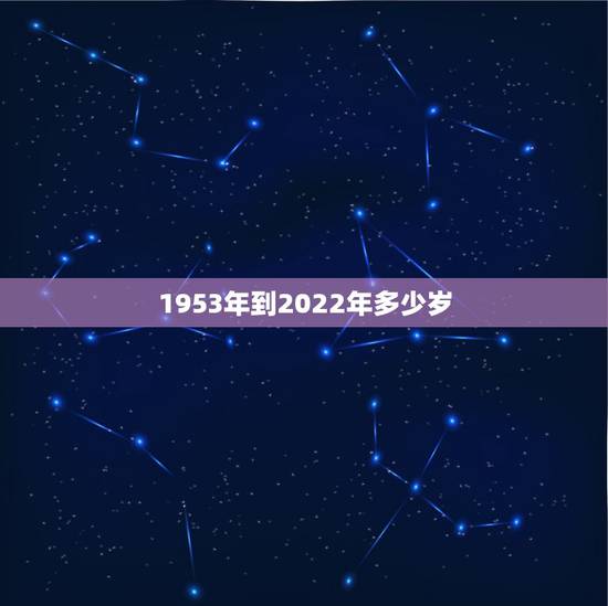 1953年到2022年多少岁，1953年到2022年多大岁数