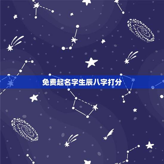 免费起名字生辰八字打分，生辰八字取名字打分数免费？