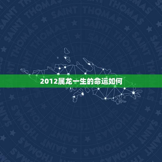 2012属龙一生的命运如何,属龙人一生最克谁 2012属龙一生的命运如何,属龙人一生最克谁