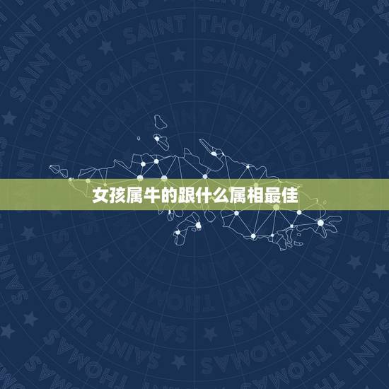 女孩属牛的跟什么属相最佳，属牛男性和什么属相女性最配