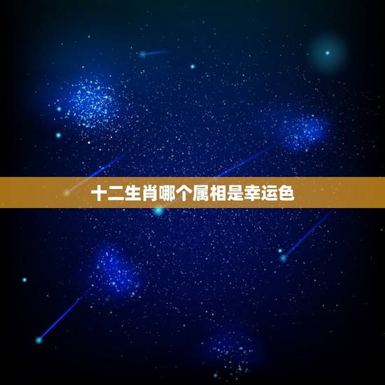 十二生肖哪个属相是幸运色,十二生肖的代表颜色? 十二生肖哪个属相是幸运色,十二生肖的代表颜色?