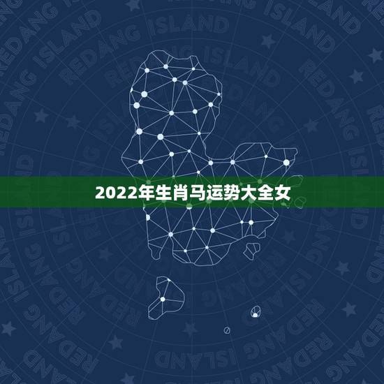 2022年生肖马运势大全女，属马的鼠年运势2022 年运势