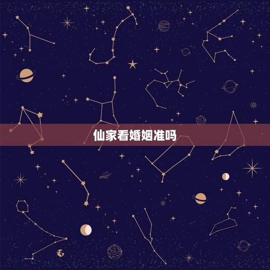 仙家看婚姻准吗,仙家算命真的很准吗? 仙家看婚姻准吗,仙家算命真的很准吗?