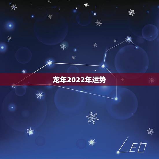 龙年2022年运势，2022年犯太岁的五大生肖