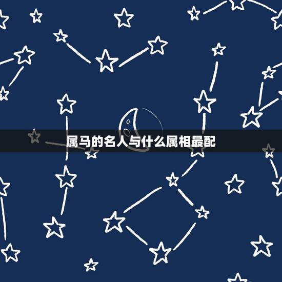 属马的名人与什么属相最配,属马的名人有哪些 属马的名人与什么属相最配,属马的名人有哪些