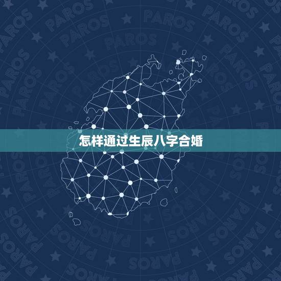 怎样通过生辰八字合婚,为什么用双方的生辰八字可以合婚 怎样通过生辰八字合婚,为什么用双方的生辰八字可以合婚