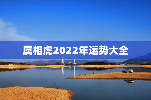 属相虎2022年运势大全,鼠和虎属相合不合 属相虎2022年运势大全,鼠和虎属相合不合