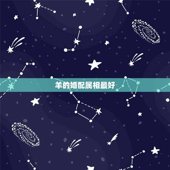 羊的婚配属相最好,什么生肖和属马和羊好 羊的婚配属相最好,什么生肖和属马和羊好