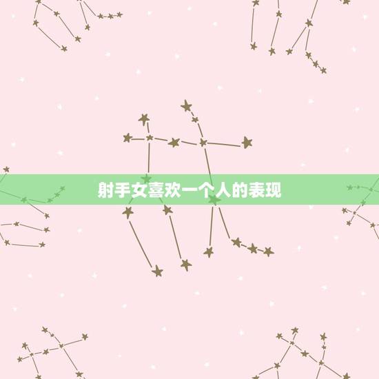 射手女喜欢一个人的表现,射手女的沉默和冷淡 射手女喜欢一个人的表现,射手女的沉默和冷淡